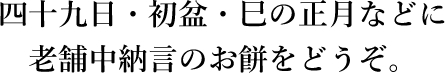 四十九日・初盆・巳の正月などに老舗中納言のお餅をどうぞ。