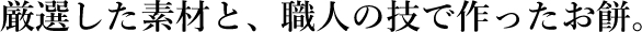 厳選した素材と、職人の技で作ったお餅。