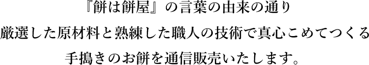 『餅は餅屋』の言葉の由来の通り厳選した原材料と熟練した職人の技術で真心こめてつくる手搗きのお餅を通信販売いたします。