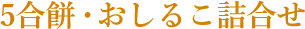 5合餅・おしるこ詰合せ